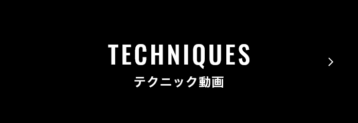 TECHNIQUES テクニック動画