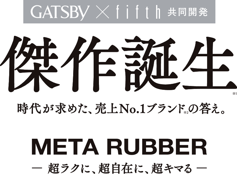 GATSBY x fifth 共同開発 傑作誕生 時代が求めた、売上No.1ブランドの答え。META RUBBER -超ラクに、超自由に、超キマる。-